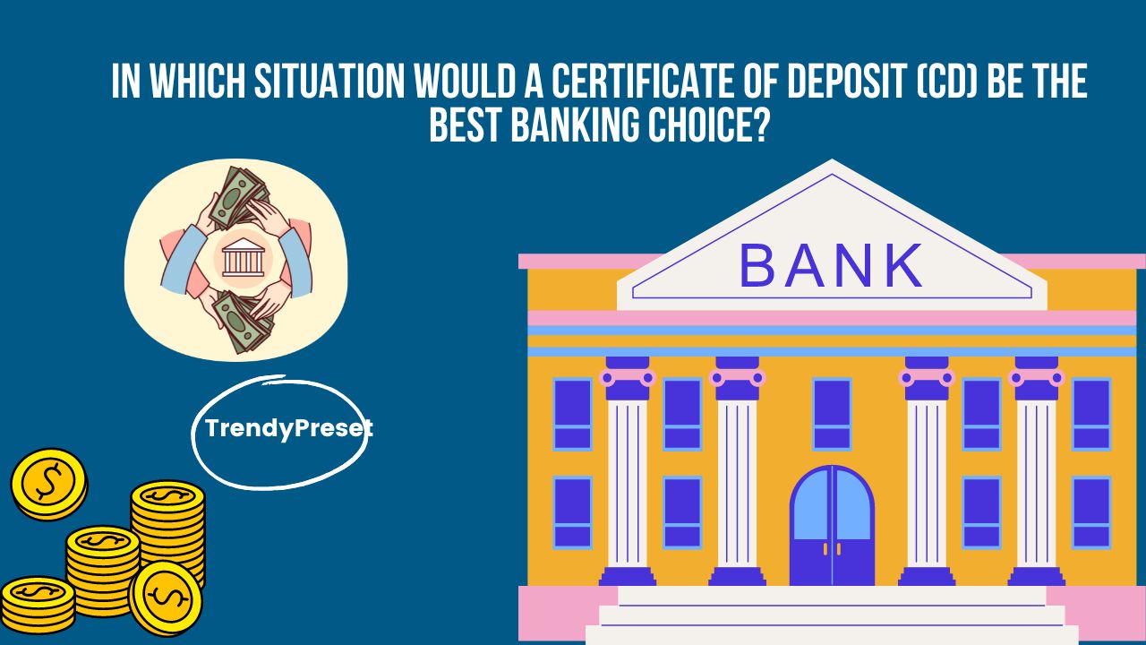 in which situation would a certificate of deposit (cd) be the best banking choice?